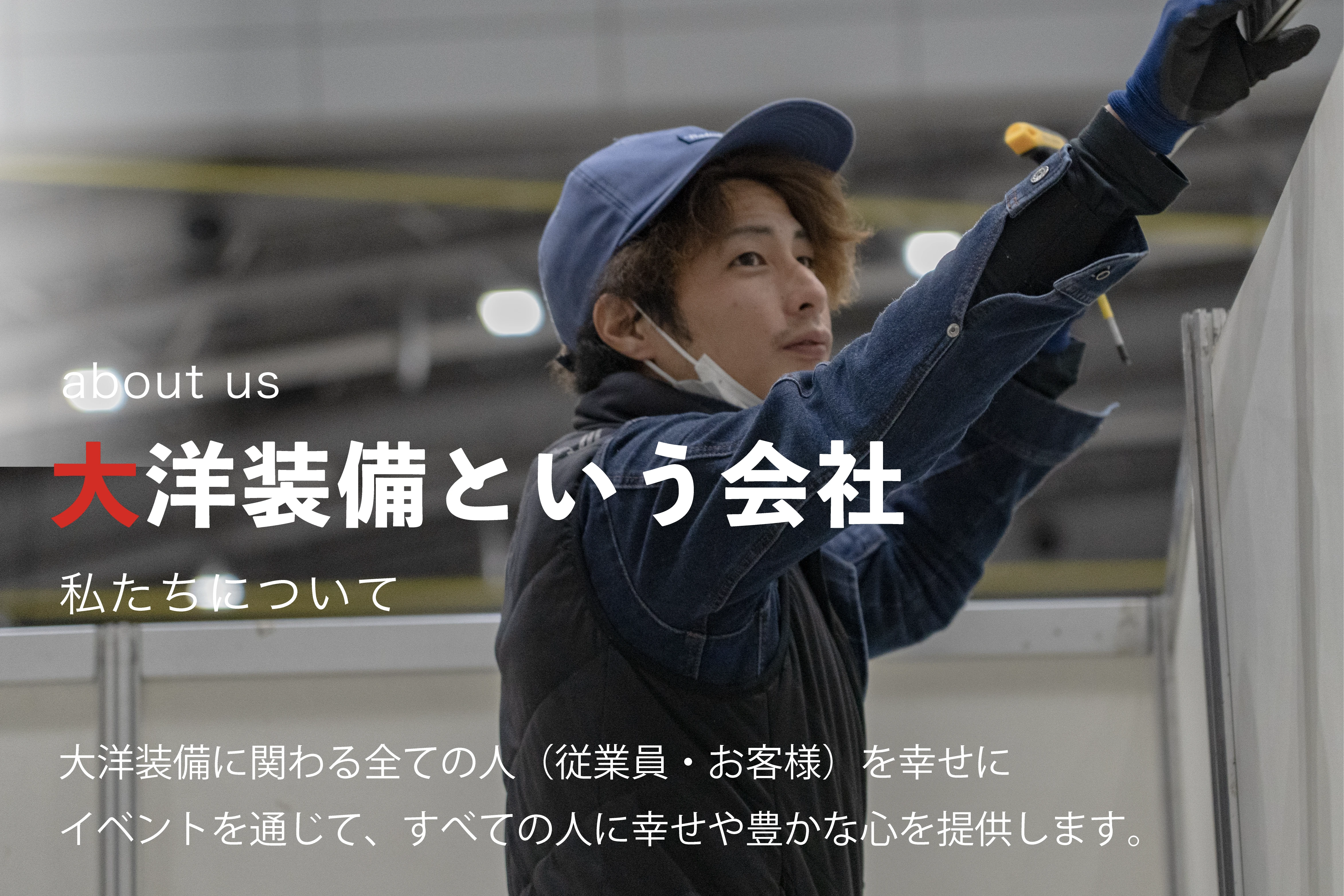 大洋装備という会社 大洋装備に係わる全ての「人（従業員・お客様）」を幸せに
イベントを通じて、すべての人に幸せや豊かな心を提供します。