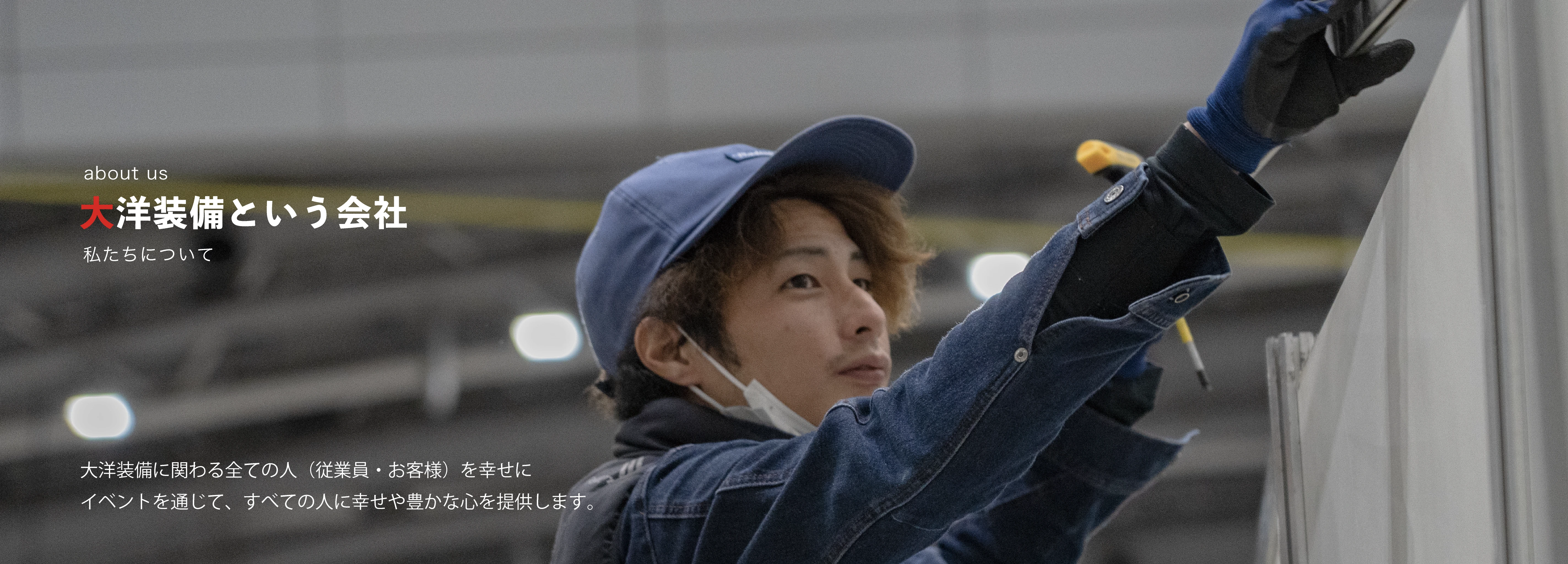 大洋装備という会社 大洋装備に係わる全ての「人（従業員・お客様）」を幸せに
イベントを通じて、すべての人に幸せや豊かな心を提供します。